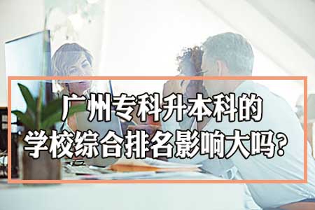 广州专科升本科的学校综合排名影响大吗？