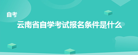 云南省自学考试报名条件是什么